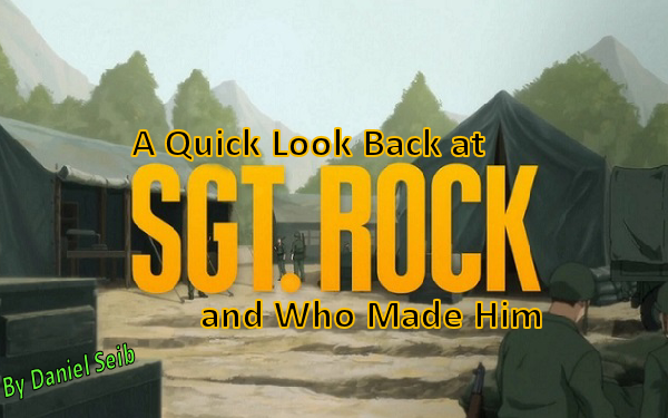 A Quick Look Back at Sgt Rock and Who Made Him By Daniel Seib