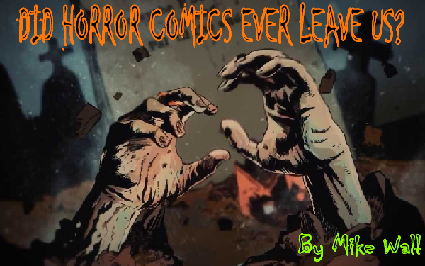 DID HORROR COMICS EVER LEAVE US? By Mike Wall