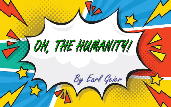 OH, THE HUMANITY! By Earl Geier