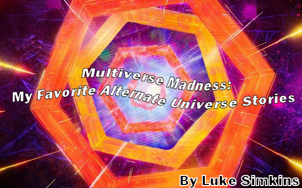 Multiverse Madness: My Favorite Alternate Universe Stories By Luke Simkins